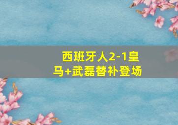 西班牙人2-1皇马 武磊替补登场